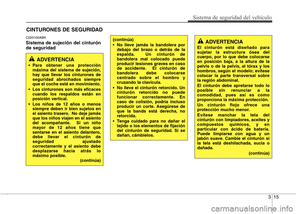 Hyundai Genesis Coupe 2011 Manual del propietario (in Spanish) 315
Sistema de seguridad del vehículo
C020100ABK Sistema de sujeción del cinturón de seguridadCINTURONES DE SEGURIDAD
ADVERTENCIA
Para obtener una protección máxima del sistema de sujeción,
ha Hyundai Genesis Coupe 2011 Manual del propietario (in Spanish) 315
Sistema de seguridad del vehículo
C020100ABK Sistema de sujeción del cinturón de seguridadCINTURONES DE SEGURIDAD
ADVERTENCIA
Para obtener una protección máxima del sistema de sujeción,
ha