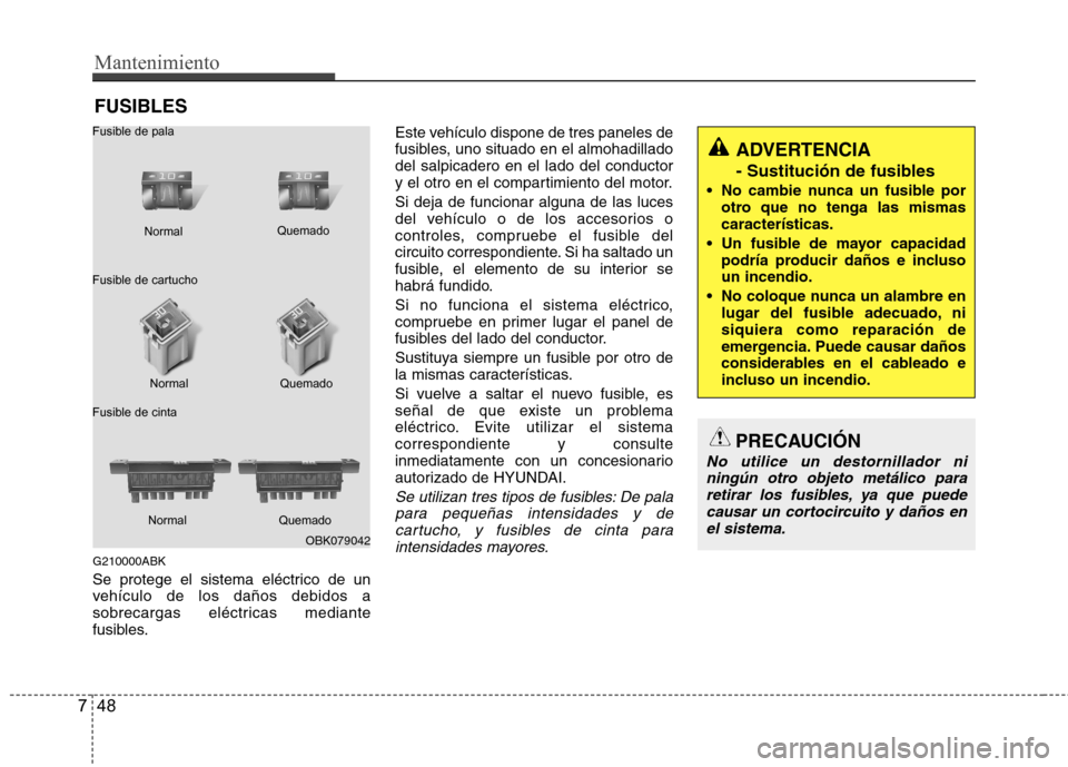 Hyundai Genesis Coupe 2011 Manual del propietario (in Spanish) Mantenimiento
48
7
FUSIBLES
G210000ABK
Se protege el sistema eléctrico de un
vehículo de los daños debidos a
sobrecargas eléctricas mediante
fusibles. Este vehículo dispone de tres paneles de
f Hyundai Genesis Coupe 2011 Manual del propietario (in Spanish) Mantenimiento
48
7
FUSIBLES
G210000ABK
Se protege el sistema eléctrico de un
vehículo de los daños debidos a
sobrecargas eléctricas mediante
fusibles. Este vehículo dispone de tres paneles de
f