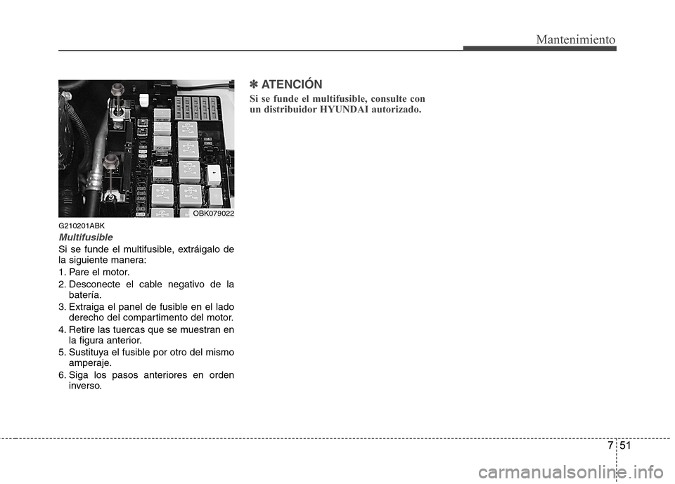 Hyundai Genesis Coupe 2011  Manual del propietario (in Spanish) 751
Mantenimiento
G210201ABK
Multifusible
Si se funde el multifusible, extráigalo de 
la siguiente manera: 
1. Pare el motor.
2. Desconecte el cable negativo de labatería.
3. Extraiga el panel de fu