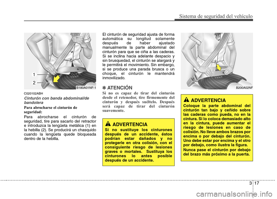 Hyundai Genesis Coupe 2011 Manual del propietario (in Spanish) 317
Sistema de seguridad del vehículo
C020102ABH
Cinturón con banda abdominal/debandolera
Para abrocharse el cinturón de seguridad:
Para abrocharse el cinturón de
seguridad, tire para sacarlo de Hyundai Genesis Coupe 2011 Manual del propietario (in Spanish) 317
Sistema de seguridad del vehículo
C020102ABH
Cinturón con banda abdominal/debandolera
Para abrocharse el cinturón de seguridad:
Para abrocharse el cinturón de
seguridad, tire para sacarlo de
