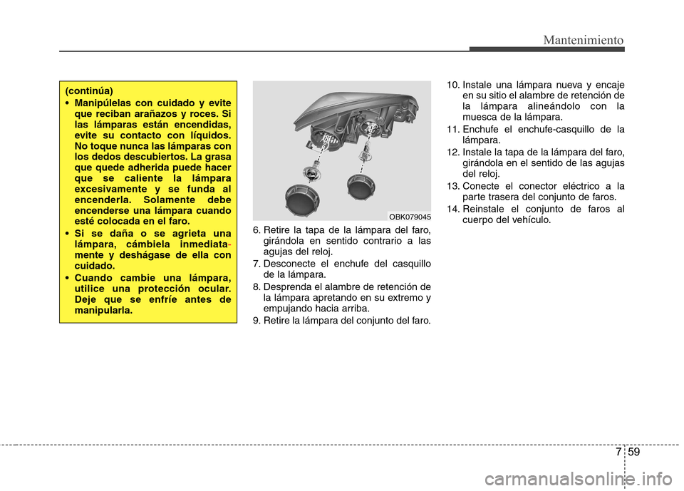 Hyundai Genesis Coupe 2011 Manual del propietario (in Spanish) 759
Mantenimiento
6. Retire la tapa de la lámpara del faro,girándola en sentido contrario a las agujas del reloj.
7. Desconecte el enchufe del casquillo de la lámpara.
8. Desprenda el alambre de re Hyundai Genesis Coupe 2011 Manual del propietario (in Spanish) 759
Mantenimiento
6. Retire la tapa de la lámpara del faro,girándola en sentido contrario a las agujas del reloj.
7. Desconecte el enchufe del casquillo de la lámpara.
8. Desprenda el alambre de re