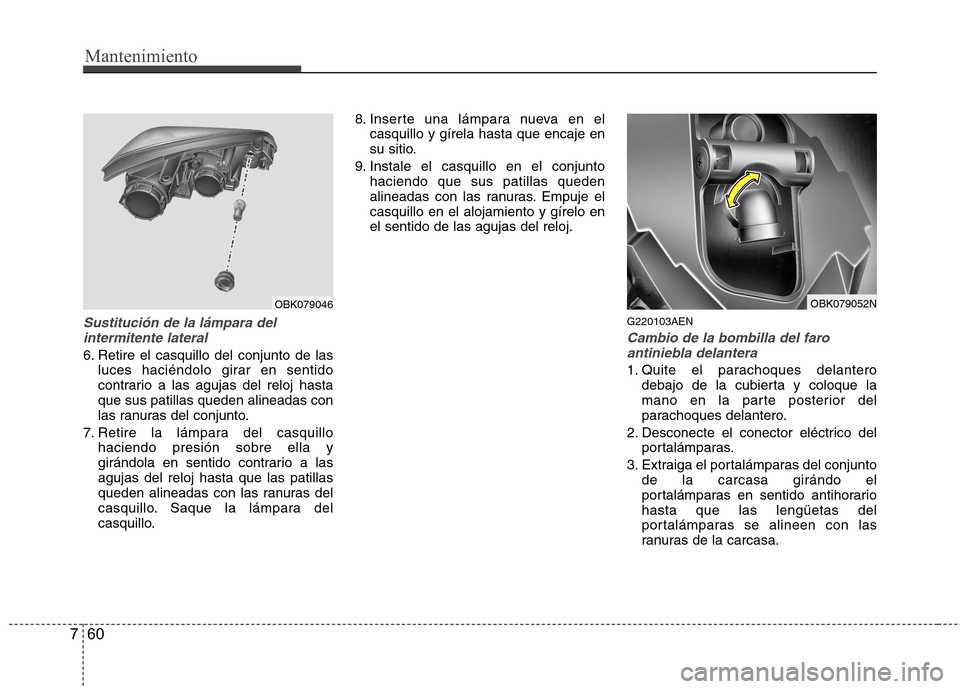 Hyundai Genesis Coupe 2011 Manual del propietario (in Spanish) Mantenimiento
60
7
Sustitución de la lámpara del
intermitente lateral
6. Retire el casquillo del conjunto de las luces haciéndolo girar en sentido
contrario a las agujas del reloj hastaque sus pat Hyundai Genesis Coupe 2011 Manual del propietario (in Spanish) Mantenimiento
60
7
Sustitución de la lámpara del
intermitente lateral
6. Retire el casquillo del conjunto de las luces haciéndolo girar en sentido
contrario a las agujas del reloj hastaque sus pat