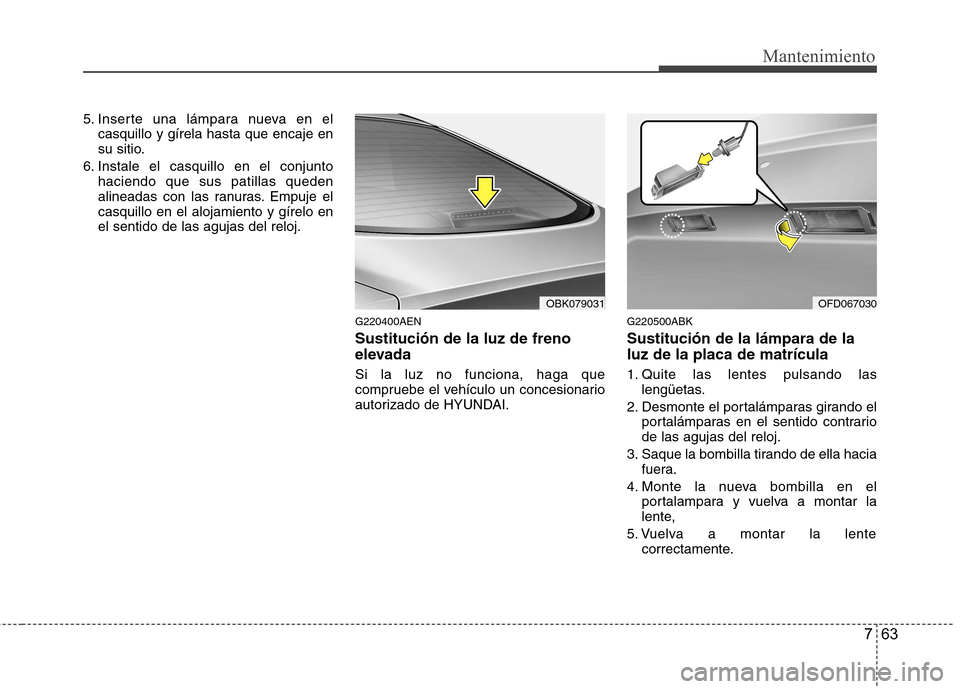 Hyundai Genesis Coupe 2011 Manual del propietario (in Spanish) 763
Mantenimiento
5. Inserte una lámpara nueva en elcasquillo y gírela hasta que encaje en
su sitio.
6. Instale el casquillo en el conjunto haciendo que sus patillas queden
alineadas con las ranura Hyundai Genesis Coupe 2011 Manual del propietario (in Spanish) 763
Mantenimiento
5. Inserte una lámpara nueva en elcasquillo y gírela hasta que encaje en
su sitio.
6. Instale el casquillo en el conjunto haciendo que sus patillas queden
alineadas con las ranura
