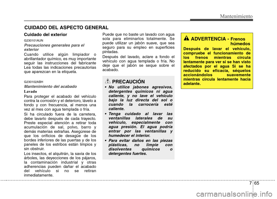 Hyundai Genesis Coupe 2011 Manual del propietario (in Spanish) 765
Mantenimiento
CUIDADO DEL ASPECTO GENERAL
Cuidado del exterior
G230101AUN
Precauciones generales para el exterior
Cuando utilice algún limpiador o
abrillantador químico, es muy importante
segu Hyundai Genesis Coupe 2011 Manual del propietario (in Spanish) 765
Mantenimiento
CUIDADO DEL ASPECTO GENERAL
Cuidado del exterior
G230101AUN
Precauciones generales para el exterior
Cuando utilice algún limpiador o
abrillantador químico, es muy importante
segu