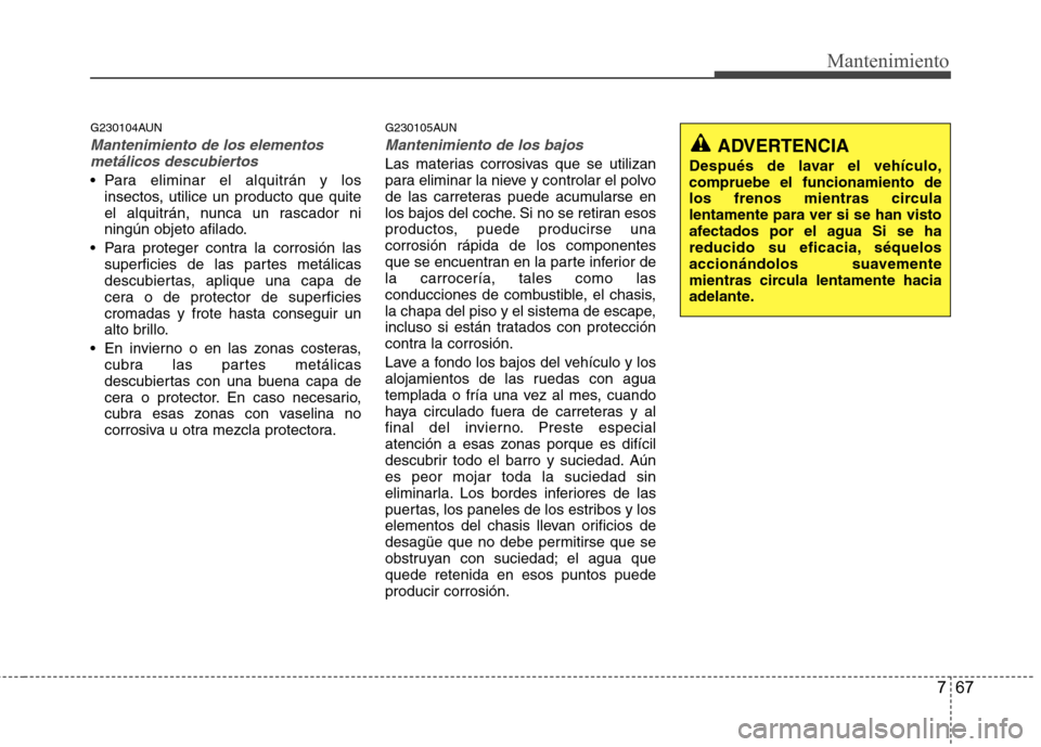 Hyundai Genesis Coupe 2011 Manual del propietario (in Spanish) 767
Mantenimiento
G230104AUN
Mantenimiento de los elementosmetálicos descubiertos
Para eliminar el alquitrán y los insectos, utilice un producto que quite
el alquitrán, nunca un rascador ni
ning Hyundai Genesis Coupe 2011 Manual del propietario (in Spanish) 767
Mantenimiento
G230104AUN
Mantenimiento de los elementosmetálicos descubiertos
Para eliminar el alquitrán y los insectos, utilice un producto que quite
el alquitrán, nunca un rascador ni
ning