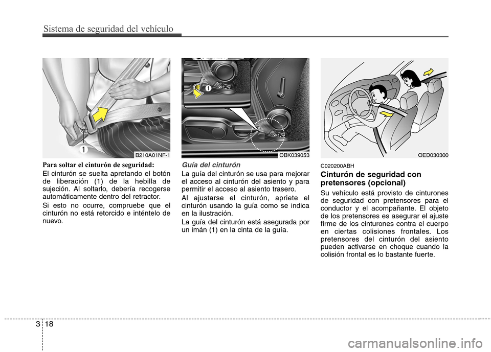 Hyundai Genesis Coupe 2011 Manual del propietario (in Spanish) Sistema de seguridad del vehículo
18
3
Para soltar el cinturón de seguridad: El cinturón se suelta apretando el botón
de liberación (1) de la hebilla de
sujeción. Al soltarlo, debería recogers Hyundai Genesis Coupe 2011 Manual del propietario (in Spanish) Sistema de seguridad del vehículo
18
3
Para soltar el cinturón de seguridad: El cinturón se suelta apretando el botón
de liberación (1) de la hebilla de
sujeción. Al soltarlo, debería recogers