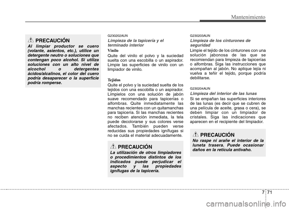 Hyundai Genesis Coupe 2011 Manual del propietario (in Spanish) 771
Mantenimiento
G230202AUN
Limpieza de la tapicería y elterminado interior
Vinilo
Quite del vinilo el polvo y la suciedad
suelta con una escobilla o un aspirador.Limpie las superficies de vinilo Hyundai Genesis Coupe 2011 Manual del propietario (in Spanish) 771
Mantenimiento
G230202AUN
Limpieza de la tapicería y elterminado interior
Vinilo
Quite del vinilo el polvo y la suciedad
suelta con una escobilla o un aspirador.Limpie las superficies de vinilo