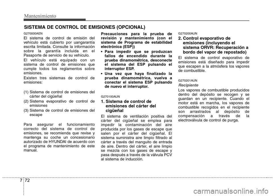 Hyundai Genesis Coupe 2011 Manual del propietario (in Spanish) Mantenimiento
72
7
SISTEMA DE CONTROL DE EMISIONES (OPCIONAL)
G270000AEN El sistema de control de emisión del
vehículo está cubierto por uangarantía
escrita limitada. Consulte la información
sob Hyundai Genesis Coupe 2011 Manual del propietario (in Spanish) Mantenimiento
72
7
SISTEMA DE CONTROL DE EMISIONES (OPCIONAL)
G270000AEN El sistema de control de emisión del
vehículo está cubierto por uangarantía
escrita limitada. Consulte la información
sob