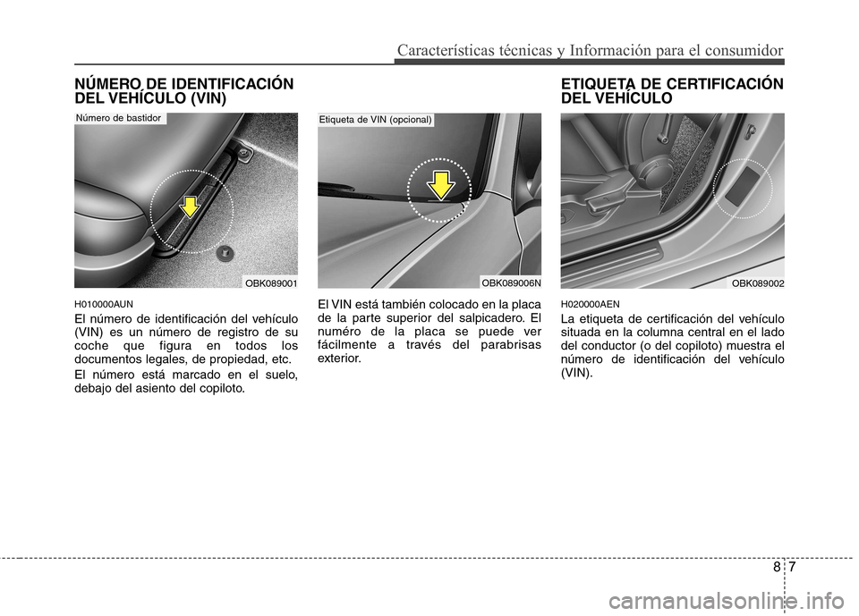 Hyundai Genesis Coupe 2011 Manual del propietario (in Spanish) 87
Características técnicas y Información para el consumidor
NÚMERO DE IDENTIFICACIÓN
DEL VEHÍCULO (VIN)
H010000AUN
El número de identificación del vehículo (VIN) es un número de registr Hyundai Genesis Coupe 2011 Manual del propietario (in Spanish) 87
Características técnicas y Información para el consumidor
NÚMERO DE IDENTIFICACIÓN
DEL VEHÍCULO (VIN)
H010000AUN
El número de identificación del vehículo (VIN) es un número de registr