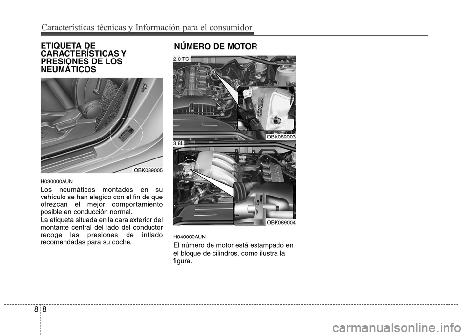 Hyundai Genesis Coupe 2011 Manual del propietario (in Spanish) ETIQUETA DE
CARACTERÍSTICAS YPRESIONES DE LOSNEUMÁTICOS
H030000AUN Los neumáticos montados en su
vehículo se han elegido con el fin de que
ofrezcan el mejor comportamiento
posible en conducció Hyundai Genesis Coupe 2011 Manual del propietario (in Spanish) ETIQUETA DE
CARACTERÍSTICAS YPRESIONES DE LOSNEUMÁTICOS
H030000AUN Los neumáticos montados en su
vehículo se han elegido con el fin de que
ofrezcan el mejor comportamiento
posible en conducció
