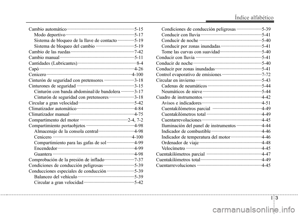 Hyundai Genesis Coupe 2011 Manual del propietario (in Spanish) I3
Índice alfabético
Cambio automático ························································5-15
Modo deportivo ············· Hyundai Genesis Coupe 2011 Manual del propietario (in Spanish) I3
Índice alfabético
Cambio automático ························································5-15
Modo deportivo ·············