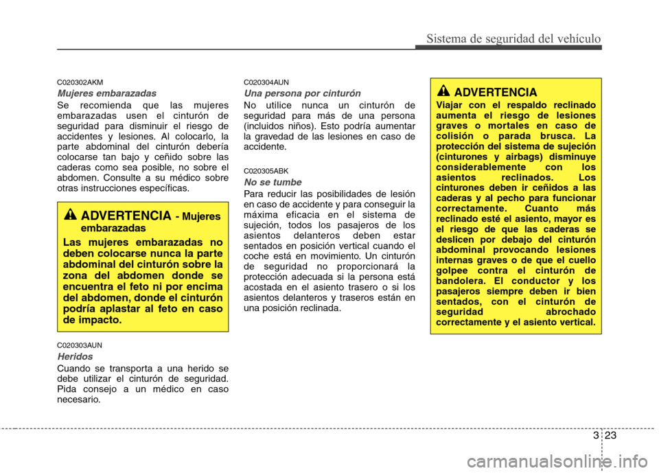 Hyundai Genesis Coupe 2011 Manual del propietario (in Spanish) 323
Sistema de seguridad del vehículo
C020302AKM
Mujeres embarazadas
Se recomienda que las mujeres
embarazadas usen el cinturón de
seguridad para disminuir el riesgo de
accidentes y lesiones. Al co Hyundai Genesis Coupe 2011 Manual del propietario (in Spanish) 323
Sistema de seguridad del vehículo
C020302AKM
Mujeres embarazadas
Se recomienda que las mujeres
embarazadas usen el cinturón de
seguridad para disminuir el riesgo de
accidentes y lesiones. Al co