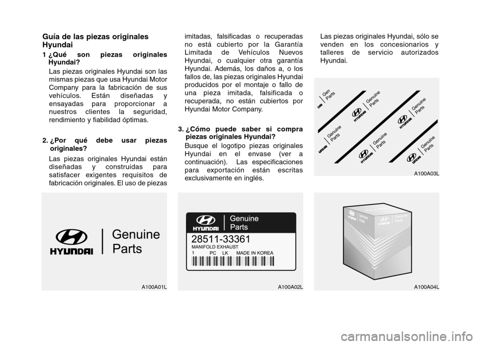 Hyundai Genesis Coupe 2011 Manual del propietario (in Spanish) Guía de las piezas originales Hyundai
1 ¿Qué son piezas originalesHyundai?
Las piezas originales Hyundai son las mismas piezas que usa Hyundai Motor
Company para la fabricación de sus
vehículos. Hyundai Genesis Coupe 2011 Manual del propietario (in Spanish) Guía de las piezas originales Hyundai
1 ¿Qué son piezas originalesHyundai?
Las piezas originales Hyundai son las mismas piezas que usa Hyundai Motor
Company para la fabricación de sus
vehículos.