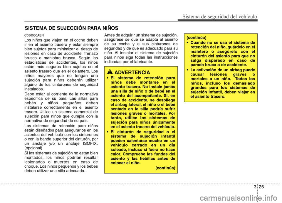 Hyundai Genesis Coupe 2011 Manual del propietario (in Spanish) 325
Sistema de seguridad del vehículo
SISTEMA DE SUJECCIÓN PARA NIÑOS
C030000AEN Los niños que viajen en el coche deben
ir en el asiento trasero y estar siempre
bien sujetos para minimizar el rie Hyundai Genesis Coupe 2011 Manual del propietario (in Spanish) 325
Sistema de seguridad del vehículo
SISTEMA DE SUJECCIÓN PARA NIÑOS
C030000AEN Los niños que viajen en el coche deben
ir en el asiento trasero y estar siempre
bien sujetos para minimizar el rie