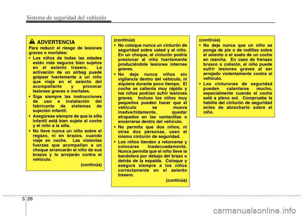 Hyundai Genesis Coupe 2011 Manual del propietario (in Spanish) Sistema de seguridad del vehículo
26
3
ADVERTENCIA
Para reducir el riesgo de lesiones
graves o mortales:
Los niños de todas las edades están más seguros bien sujetos
en el asiento trasero. La
Hyundai Genesis Coupe 2011 Manual del propietario (in Spanish) Sistema de seguridad del vehículo
26
3
ADVERTENCIA
Para reducir el riesgo de lesiones
graves o mortales:
Los niños de todas las edades están más seguros bien sujetos
en el asiento trasero. La
