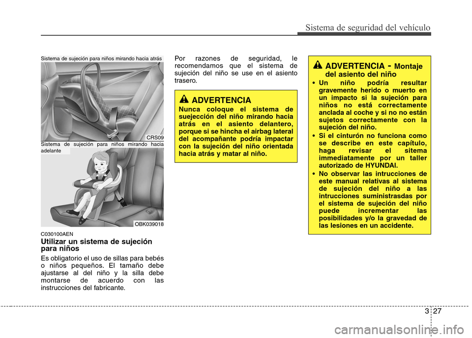 Hyundai Genesis Coupe 2011 Manual del propietario (in Spanish) 327
Sistema de seguridad del vehículo
C030100AEN Utilizar un sistema de sujeción para niños
Es obligatorio el uso de sillas para bebés
o niños pequeños. El tamaño debeajustarse al del niño y Hyundai Genesis Coupe 2011 Manual del propietario (in Spanish) 327
Sistema de seguridad del vehículo
C030100AEN Utilizar un sistema de sujeción para niños
Es obligatorio el uso de sillas para bebés
o niños pequeños. El tamaño debeajustarse al del niño y
