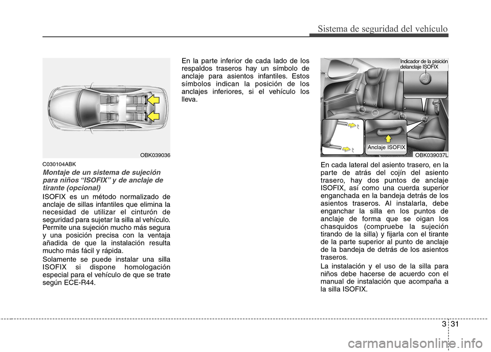 Hyundai Genesis Coupe 2011 Manual del propietario (in Spanish) 331
Sistema de seguridad del vehículo
C030104ABK
Montaje de un sistema de sujeciónpara niños “ISOFIX” y de anclaje detirante (opcional)
ISOFIX es un método normalizado de
anclaje de sillas in Hyundai Genesis Coupe 2011 Manual del propietario (in Spanish) 331
Sistema de seguridad del vehículo
C030104ABK
Montaje de un sistema de sujeciónpara niños “ISOFIX” y de anclaje detirante (opcional)
ISOFIX es un método normalizado de
anclaje de sillas in