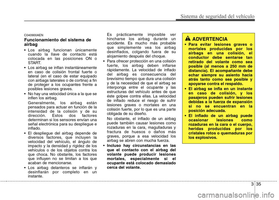 Hyundai Genesis Coupe 2011 Manual del propietario (in Spanish) 335
Sistema de seguridad del vehículo
C040900AEN Funcionamiento del sistema de
airbag
Los airbag funcionan únicamentecuando la llave de contacto está colocada en las posiciones ON o
START.
Los Hyundai Genesis Coupe 2011 Manual del propietario (in Spanish) 335
Sistema de seguridad del vehículo
C040900AEN Funcionamiento del sistema de
airbag
Los airbag funcionan únicamentecuando la llave de contacto está colocada en las posiciones ON o
START.
Los