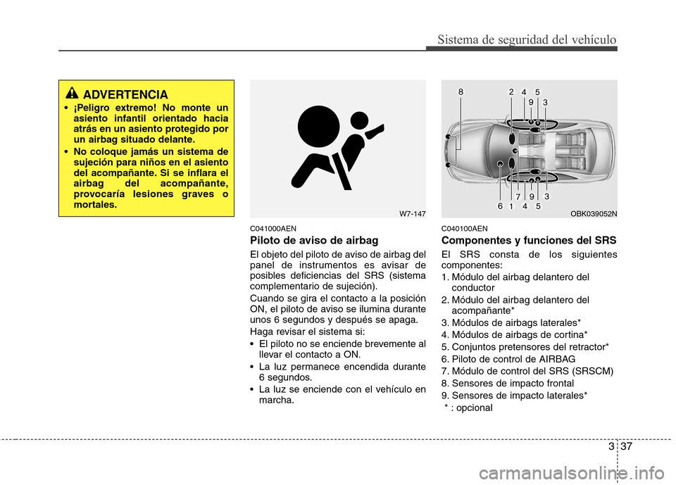 Hyundai Genesis Coupe 2011 Manual del propietario (in Spanish) 337
Sistema de seguridad del vehículo
C041000AEN
Piloto de aviso de airbag
El objeto del piloto de aviso de airbag del
panel de instrumentos es avisar de
posibles deficiencias del SRS (sistema
co Hyundai Genesis Coupe 2011 Manual del propietario (in Spanish) 337
Sistema de seguridad del vehículo
C041000AEN
Piloto de aviso de airbag
El objeto del piloto de aviso de airbag del
panel de instrumentos es avisar de
posibles deficiencias del SRS (sistema
co