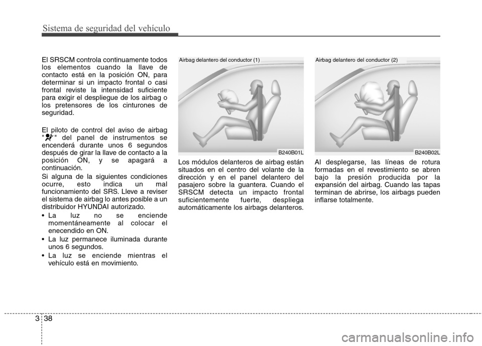 Hyundai Genesis Coupe 2011 Manual del propietario (in Spanish) Sistema de seguridad del vehículo
38
3
El SRSCM controla continuamente todos
los elementos cuando la llave de
contacto está en la posición ON, para
determinar si un impacto frontal o casi
frontal Hyundai Genesis Coupe 2011 Manual del propietario (in Spanish) Sistema de seguridad del vehículo
38
3
El SRSCM controla continuamente todos
los elementos cuando la llave de
contacto está en la posición ON, para
determinar si un impacto frontal o casi
frontal
