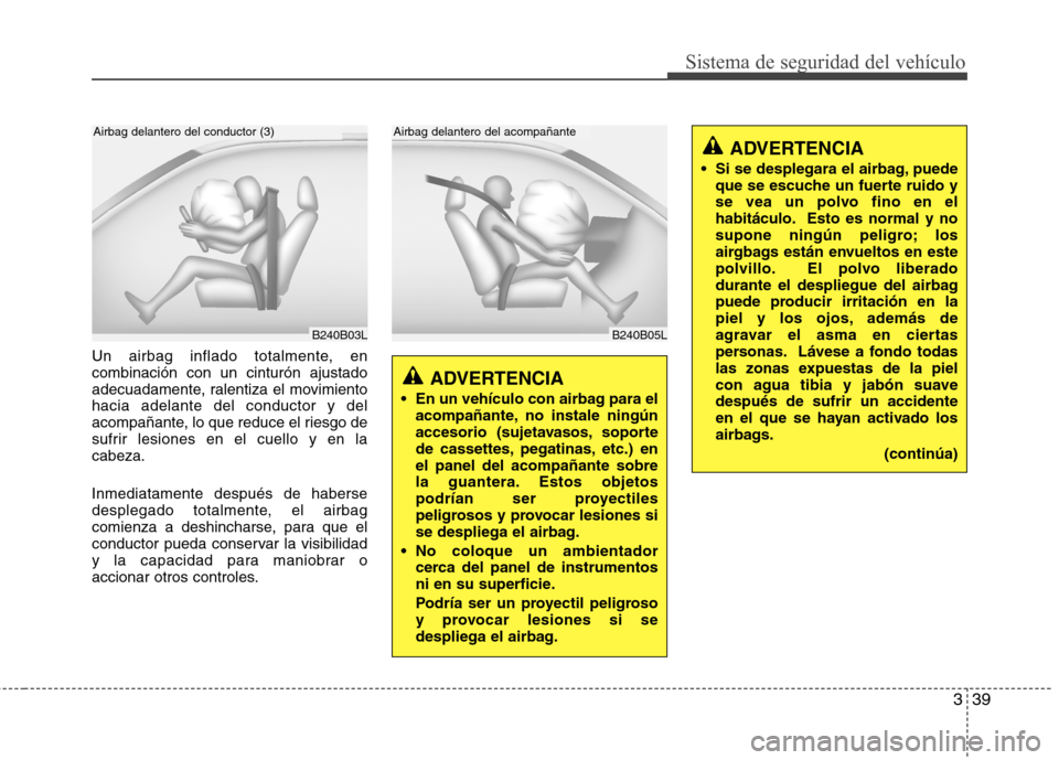 Hyundai Genesis Coupe 2011 Manual del propietario (in Spanish) 339
Sistema de seguridad del vehículo
Un airbag inflado totalmente, en combinación con un cinturón ajustado
adecuadamente, ralentiza el movimientohacia adelante del conductor y del
acompañante, lo Hyundai Genesis Coupe 2011 Manual del propietario (in Spanish) 339
Sistema de seguridad del vehículo
Un airbag inflado totalmente, en combinación con un cinturón ajustado
adecuadamente, ralentiza el movimientohacia adelante del conductor y del
acompañante, lo