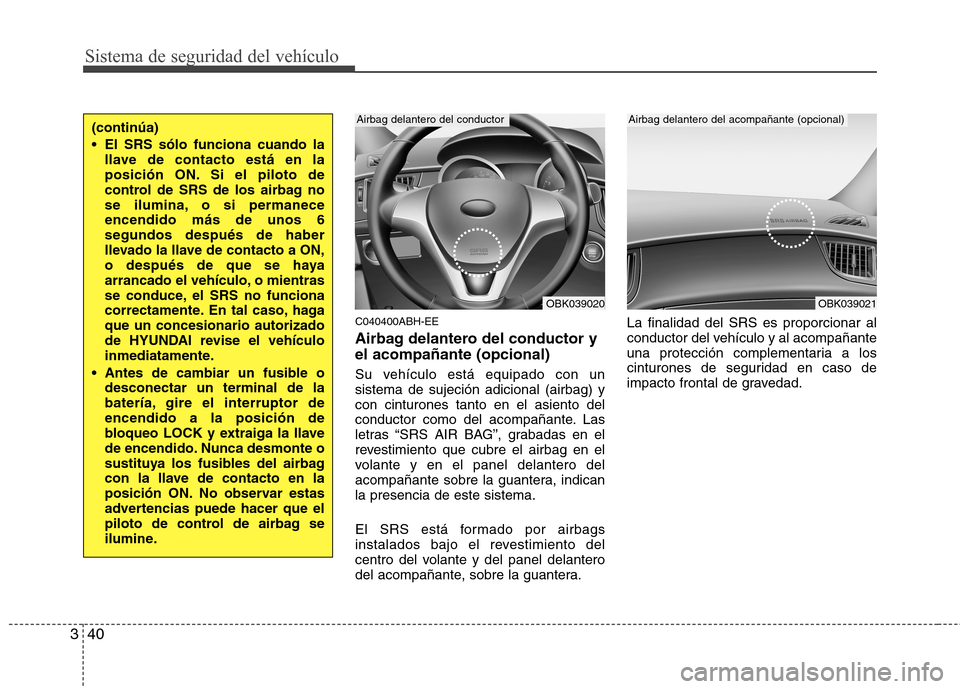 Hyundai Genesis Coupe 2011 Manual del propietario (in Spanish) Sistema de seguridad del vehículo
40
3
C040400ABH-EE
Airbag delantero del conductor y el acompañante (opcional)
Su vehículo está equipado con un sistema de sujeción adicional (airbag) ycon cint Hyundai Genesis Coupe 2011 Manual del propietario (in Spanish) Sistema de seguridad del vehículo
40
3
C040400ABH-EE
Airbag delantero del conductor y el acompañante (opcional)
Su vehículo está equipado con un sistema de sujeción adicional (airbag) ycon cint
