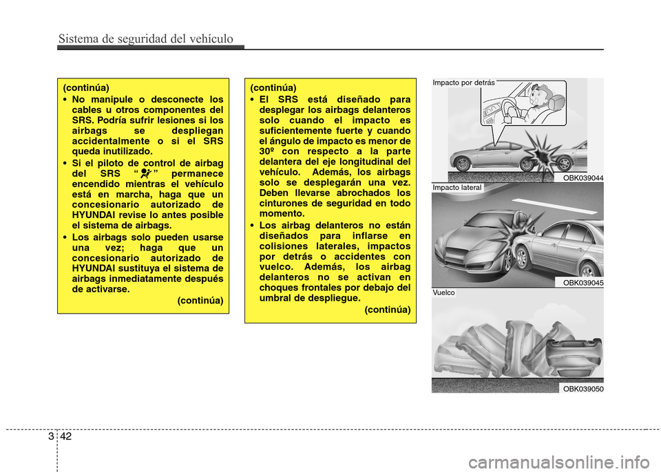 Hyundai Genesis Coupe 2011 Manual del propietario (in Spanish) Sistema de seguridad del vehículo
42
3
(continúa)
No manipule o desconecte los
cables u otros componentes del
SRS. Podría sufrir lesiones si los
airbags se desplieganaccidentalmente o si el SRS
Hyundai Genesis Coupe 2011 Manual del propietario (in Spanish) Sistema de seguridad del vehículo
42
3
(continúa)
No manipule o desconecte los
cables u otros componentes del
SRS. Podría sufrir lesiones si los
airbags se desplieganaccidentalmente o si el SRS