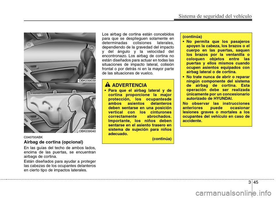 Hyundai Genesis Coupe 2011 Manual del propietario (in Spanish) 345
Sistema de seguridad del vehículo
C040700ABK
Airbag de cortina (opcional)
En las guías del techo de ambos lados,
encima de las puertas, se encuentran
airbags de cortina.
Están diseñados pa Hyundai Genesis Coupe 2011 Manual del propietario (in Spanish) 345
Sistema de seguridad del vehículo
C040700ABK
Airbag de cortina (opcional)
En las guías del techo de ambos lados,
encima de las puertas, se encuentran
airbags de cortina.
Están diseñados pa