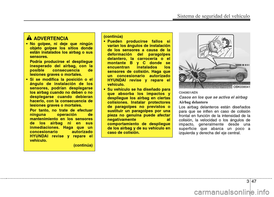Hyundai Genesis Coupe 2011 Manual del propietario (in Spanish) 347
Sistema de seguridad del vehículo
C040801AEN
Casos en los que se activa el airbag
Airbag delantero Los airbag delanteros están diseñados
para que se inflen en caso de colisiónfrontal en funci Hyundai Genesis Coupe 2011 Manual del propietario (in Spanish) 347
Sistema de seguridad del vehículo
C040801AEN
Casos en los que se activa el airbag
Airbag delantero Los airbag delanteros están diseñados
para que se inflen en caso de colisiónfrontal en funci