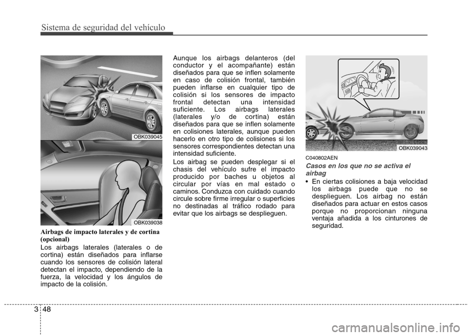 Hyundai Genesis Coupe 2011 Manual del propietario (in Spanish) Sistema de seguridad del vehículo
48
3
Airbags de impacto laterales y de cortina (opcional)
Los airbags laterales (laterales o de
cortina) están diseñados para inflarse
cuando los sensores de col Hyundai Genesis Coupe 2011 Manual del propietario (in Spanish) Sistema de seguridad del vehículo
48
3
Airbags de impacto laterales y de cortina (opcional)
Los airbags laterales (laterales o de
cortina) están diseñados para inflarse
cuando los sensores de col