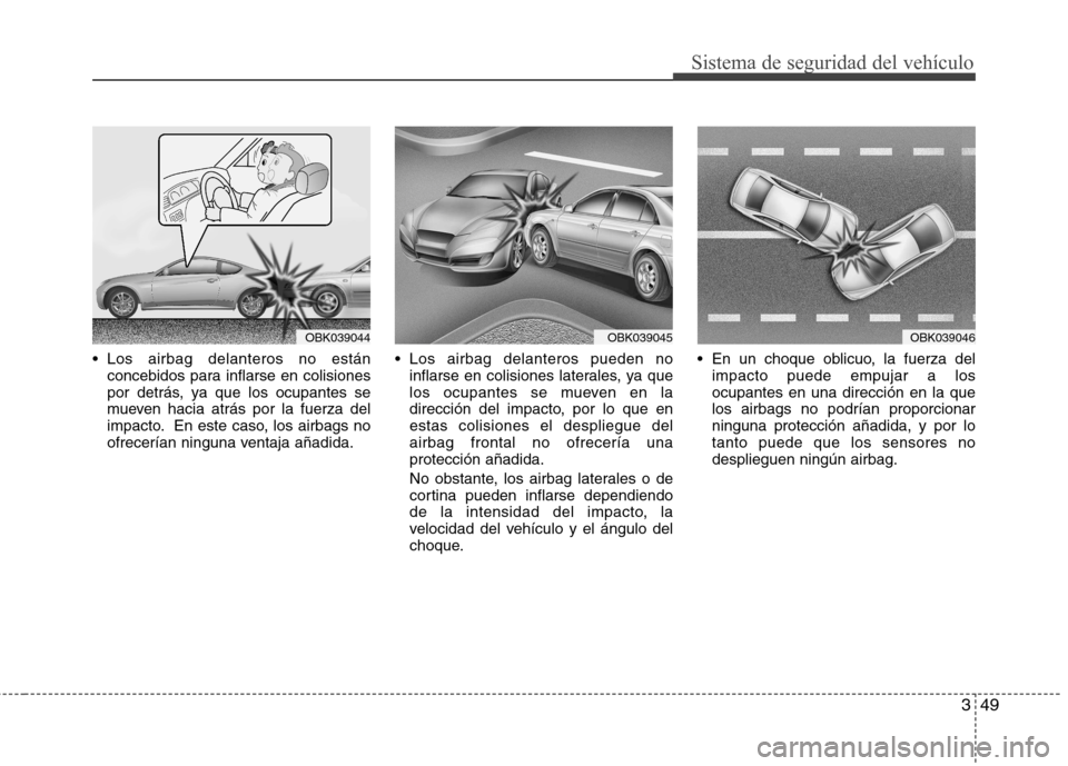 Hyundai Genesis Coupe 2011 Manual del propietario (in Spanish) 349
Sistema de seguridad del vehículo
Los airbag delanteros no estánconcebidos para inflarse en colisiones
por detrás, ya que los ocupantes se
mueven hacia atrás por la fuerza del
impacto. En es Hyundai Genesis Coupe 2011 Manual del propietario (in Spanish) 349
Sistema de seguridad del vehículo
Los airbag delanteros no estánconcebidos para inflarse en colisiones
por detrás, ya que los ocupantes se
mueven hacia atrás por la fuerza del
impacto. En es