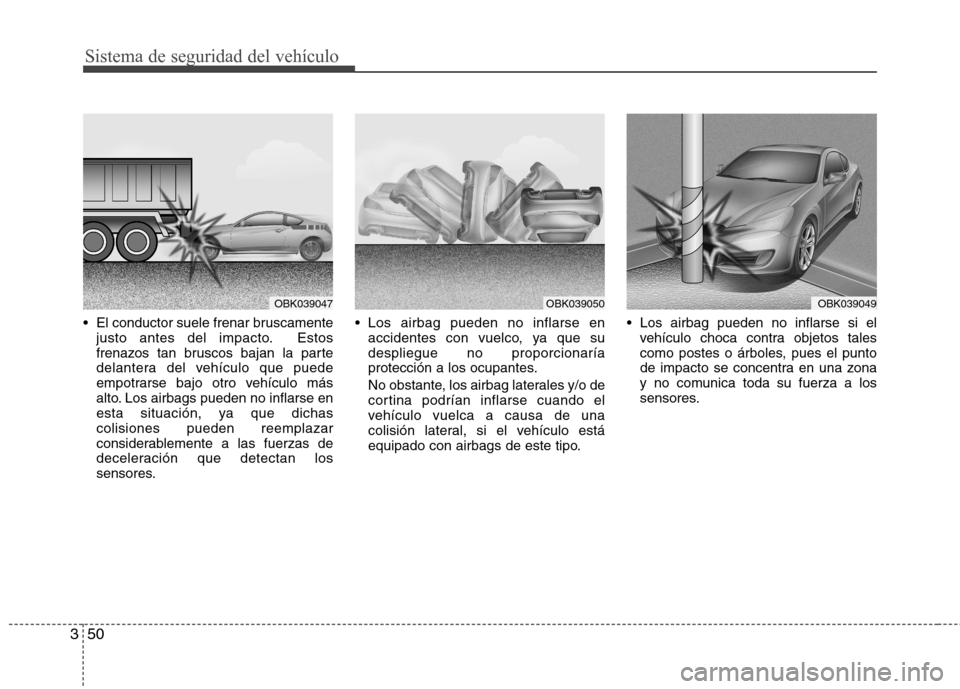 Hyundai Genesis Coupe 2011 Manual del propietario (in Spanish) Sistema de seguridad del vehículo
50
3
El conductor suele frenar bruscamente
justo antes del impacto. Estos
frenazos tan bruscos bajan la parte
delantera del vehículo que puede
empotrarse bajo otr Hyundai Genesis Coupe 2011 Manual del propietario (in Spanish) Sistema de seguridad del vehículo
50
3
El conductor suele frenar bruscamente
justo antes del impacto. Estos
frenazos tan bruscos bajan la parte
delantera del vehículo que puede
empotrarse bajo otr