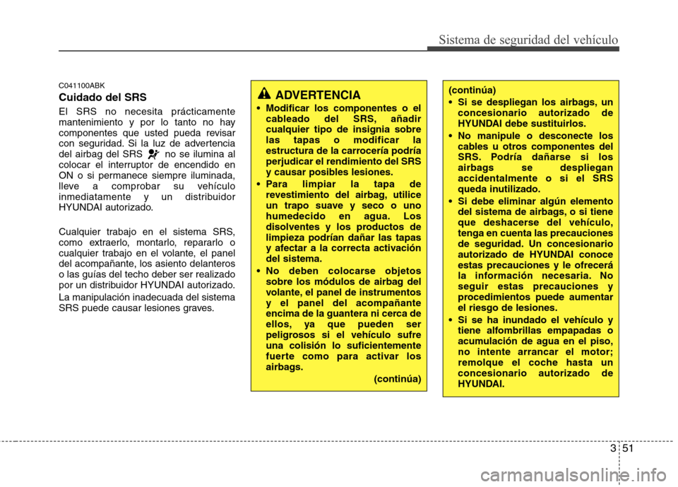 Hyundai Genesis Coupe 2011 Manual del propietario (in Spanish) 351
Sistema de seguridad del vehículo
C041100ABK Cuidado del SRS El SRS no necesita prácticamente
mantenimiento y por lo tanto no hay
componentes que usted pueda revisar
con seguridad. Si la luz de Hyundai Genesis Coupe 2011 Manual del propietario (in Spanish) 351
Sistema de seguridad del vehículo
C041100ABK Cuidado del SRS El SRS no necesita prácticamente
mantenimiento y por lo tanto no hay
componentes que usted pueda revisar
con seguridad. Si la luz de