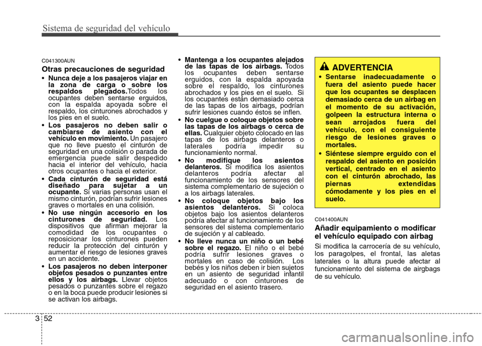 Hyundai Genesis Coupe 2011 Manual del propietario (in Spanish) Sistema de seguridad del vehículo
52
3
C041300AUN Otras precauciones de seguridad Nunca deje a los pasajeros viajar en
la zona de carga o sobre losrespaldos plegados. Todos los
ocupantes deben sent Hyundai Genesis Coupe 2011 Manual del propietario (in Spanish) Sistema de seguridad del vehículo
52
3
C041300AUN Otras precauciones de seguridad Nunca deje a los pasajeros viajar en
la zona de carga o sobre losrespaldos plegados. Todos los
ocupantes deben sent