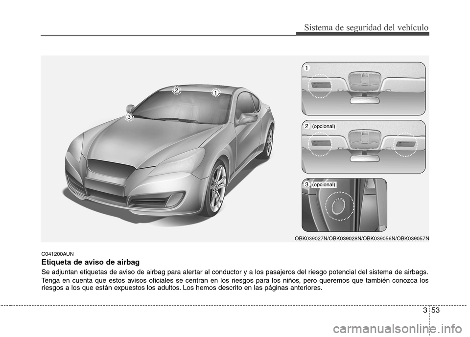 Hyundai Genesis Coupe 2011 Manual del propietario (in Spanish) 353
Sistema de seguridad del vehículo
C041200AUN
Etiqueta de aviso de airbag
Se adjuntan etiquetas de aviso de airbag para alertar al conductor y a los pasajeros del riesgo potencial del sistema de Hyundai Genesis Coupe 2011 Manual del propietario (in Spanish) 353
Sistema de seguridad del vehículo
C041200AUN
Etiqueta de aviso de airbag
Se adjuntan etiquetas de aviso de airbag para alertar al conductor y a los pasajeros del riesgo potencial del sistema de