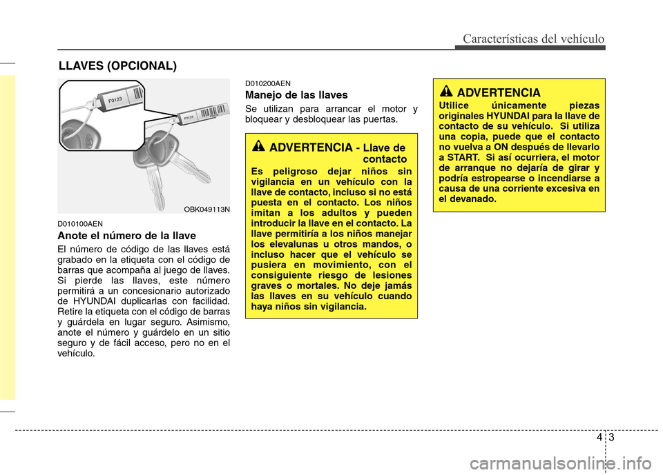 Hyundai Genesis Coupe 2011 Manual del propietario (in Spanish) 43
CaracterÃsticas del vehÃculo
D010100AEN
Anote el número de la llave
El número de código de las llaves está
grabado en la etiqueta con el código de
barras que acompaña al juego de llaves. Hyundai Genesis Coupe 2011 Manual del propietario (in Spanish) 43
CaracterÃsticas del vehÃculo
D010100AEN
Anote el número de la llave
El número de código de las llaves está
grabado en la etiqueta con el código de
barras que acompaña al juego de llaves.