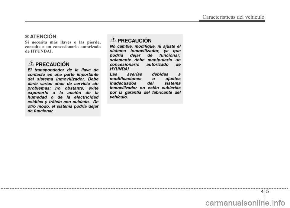 Hyundai Genesis Coupe 2011 Manual del propietario (in Spanish) 45
CaracterÃsticas del vehÃculo
✽✽ATENCIÓN
Si necesita más llaves o las pierde, consulte a un concesionario autorizadode HYUNDAI.
PRECAUCIÓN
El transpondedor de la llave de contacto es una pa Hyundai Genesis Coupe 2011 Manual del propietario (in Spanish) 45
CaracterÃsticas del vehÃculo
✽✽ATENCIÓN
Si necesita más llaves o las pierde, consulte a un concesionario autorizadode HYUNDAI.
PRECAUCIÓN
El transpondedor de la llave de contacto es una pa