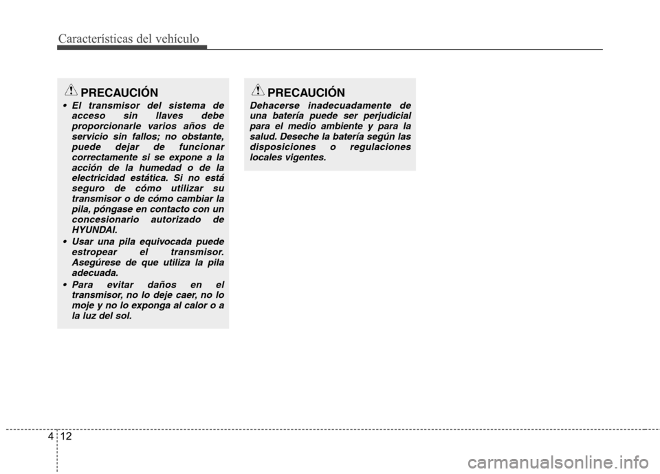 Hyundai Genesis Coupe 2011 Manual del propietario (in Spanish) Características del vehículo
12
4
PRECAUCIÓN
El transmisor del sistema de
acceso sin llaves debeproporcionarle varios años deservicio sin fallos; no obstante,puede dejar de funcionar
correctament Hyundai Genesis Coupe 2011 Manual del propietario (in Spanish) Características del vehículo
12
4
PRECAUCIÓN
El transmisor del sistema de
acceso sin llaves debeproporcionarle varios años deservicio sin fallos; no obstante,puede dejar de funcionar
correctament