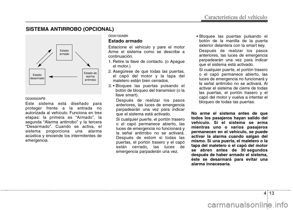 Hyundai Genesis Coupe 2011 Manual del propietario (in Spanish) 413
Características del vehículo
D030000APB
Este sistema está diseñado para
proteger frente a la entrada no
autorizada al vehículo. Funciona en tres
etapas: la primera es “Armado”, la
segun Hyundai Genesis Coupe 2011 Manual del propietario (in Spanish) 413
Características del vehículo
D030000APB
Este sistema está diseñado para
proteger frente a la entrada no
autorizada al vehículo. Funciona en tres
etapas: la primera es “Armado”, la
segun
