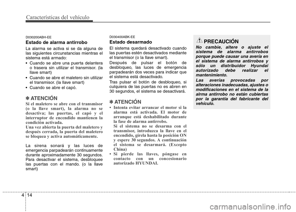 Hyundai Genesis Coupe 2011 Manual del propietario (in Spanish) Características del vehículo
14
4
D030200ABH-EE
Estado de alarma antirrobo
La alarma se activa si se da alguna de
las siguientes circunstancias mientras el
sistema está armado:
Cuando se abre Hyundai Genesis Coupe 2011 Manual del propietario (in Spanish) Características del vehículo
14
4
D030200ABH-EE
Estado de alarma antirrobo
La alarma se activa si se da alguna de
las siguientes circunstancias mientras el
sistema está armado:
Cuando se abre