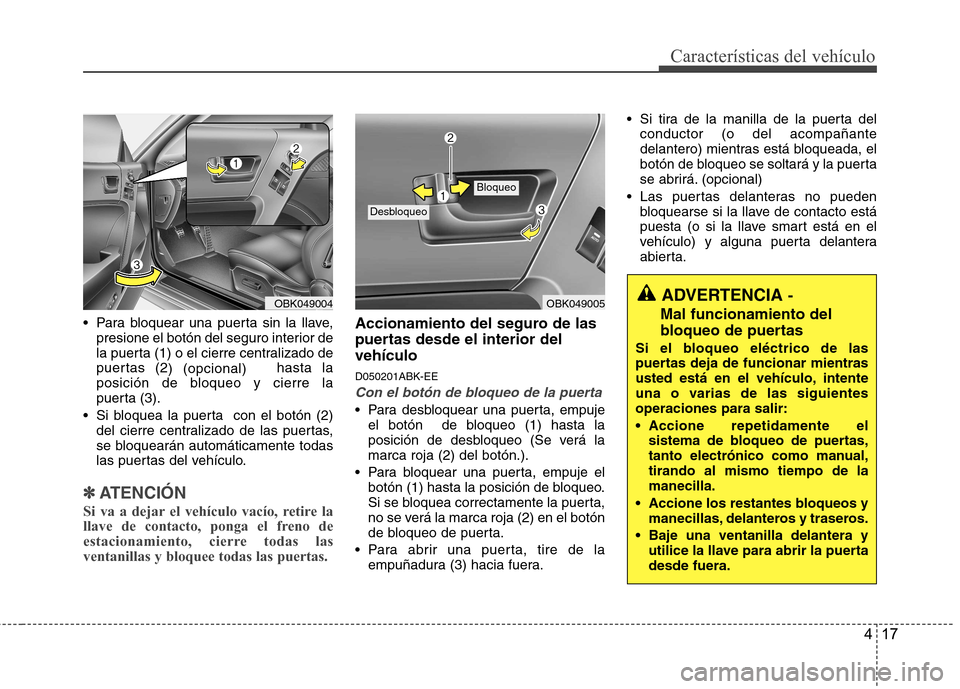 Hyundai Genesis Coupe 2011 Manual del propietario (in Spanish) 417
Características del vehículo
Para bloquear una puerta sin la llave,presione el botón del seguro interior de
la puerta (1) o el cierre centralizado de
puertas (2 ) (opcional) hasta la
posici Hyundai Genesis Coupe 2011 Manual del propietario (in Spanish) 417
Características del vehículo
Para bloquear una puerta sin la llave,presione el botón del seguro interior de
la puerta (1) o el cierre centralizado de
puertas (2 ) (opcional) hasta la
posici