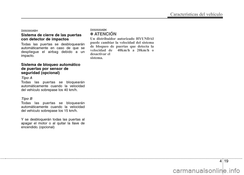 Hyundai Genesis Coupe 2011 Manual del propietario (in Spanish) 419
Características del vehículo
D050300ABH
Sistema de cierre de las puertas con detector de impactos
Todas las puertas se desbloquearán automáticamente en caso de que sedespliegue el airbag de Hyundai Genesis Coupe 2011 Manual del propietario (in Spanish) 419
Características del vehículo
D050300ABH
Sistema de cierre de las puertas con detector de impactos
Todas las puertas se desbloquearán automáticamente en caso de que sedespliegue el airbag de