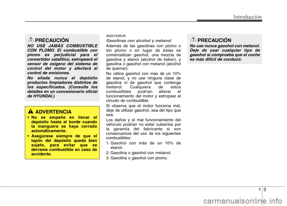 Hyundai Genesis Coupe 2011 Manual del propietario (in Spanish) 13
Introducción
A020103AUN
Gasolinas con alcohol y metanol
Además de las gasolinas con plomo o sin plomo o en lugar de éstas secomercializan gasohol, una mezcla degasolina y etanol (alcohol de bebe Hyundai Genesis Coupe 2011 Manual del propietario (in Spanish) 13
Introducción
A020103AUN
Gasolinas con alcohol y metanol
Además de las gasolinas con plomo o sin plomo o en lugar de éstas secomercializan gasohol, una mezcla degasolina y etanol (alcohol de bebe