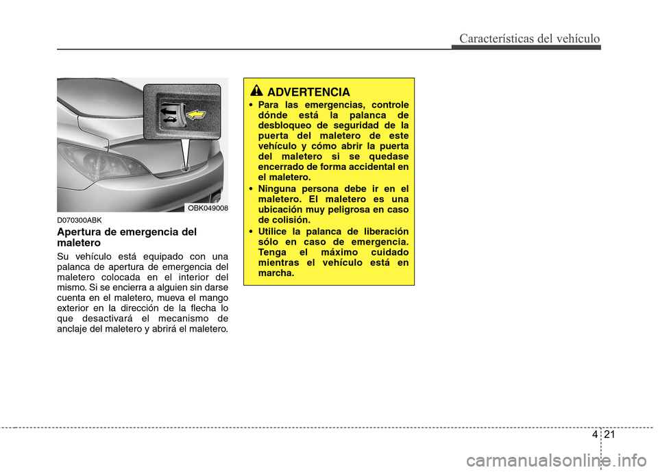 Hyundai Genesis Coupe 2011 Manual del propietario (in Spanish) 421
Características del vehículo
D070300ABK
Apertura de emergencia del
maletero
Su vehículo está equipado con una
palanca de apertura de emergencia del
maletero colocada en el interior del
mis Hyundai Genesis Coupe 2011 Manual del propietario (in Spanish) 421
Características del vehículo
D070300ABK
Apertura de emergencia del
maletero
Su vehículo está equipado con una
palanca de apertura de emergencia del
maletero colocada en el interior del
mis