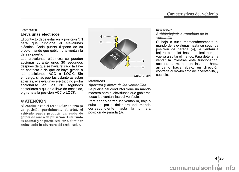 Hyundai Genesis Coupe 2011 Manual del propietario (in Spanish) 423
Características del vehículo
D080100ABK
Elevalunas eléctricos El contacto debe estar en la posición ON
para que funcione el elevalunas
eléctrico. Cada puerta dispone de su
propio mando que Hyundai Genesis Coupe 2011 Manual del propietario (in Spanish) 423
Características del vehículo
D080100ABK
Elevalunas eléctricos El contacto debe estar en la posición ON
para que funcione el elevalunas
eléctrico. Cada puerta dispone de su
propio mando que