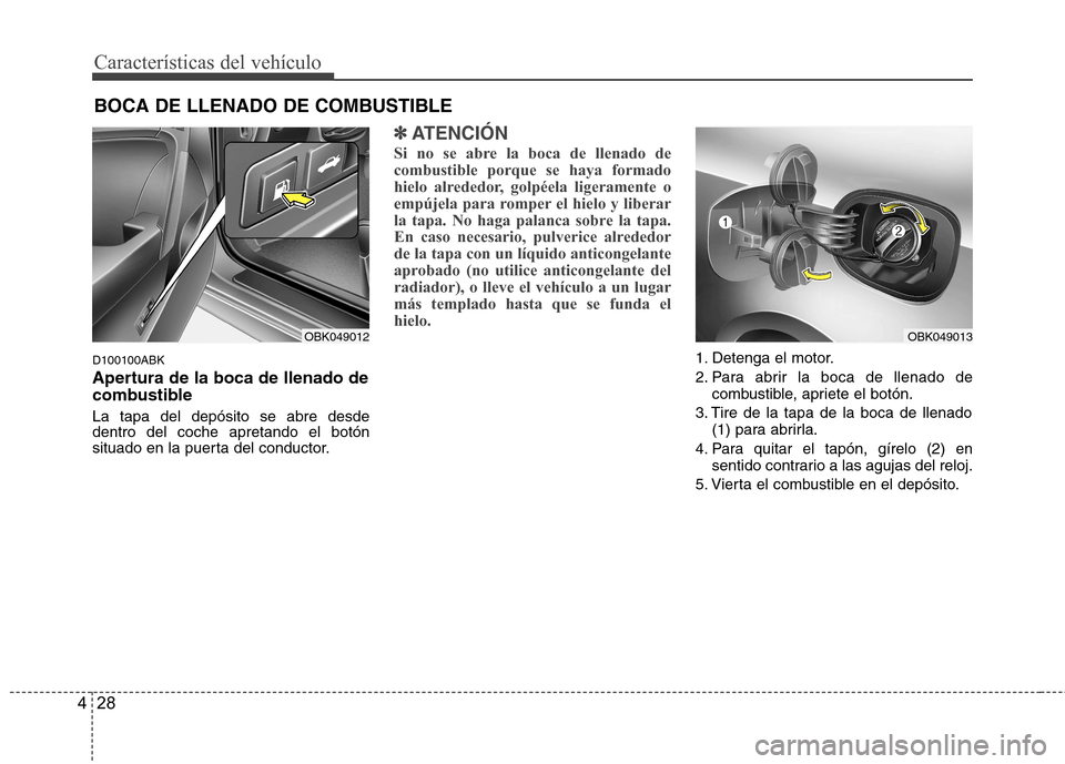 Hyundai Genesis Coupe 2011 Manual del propietario (in Spanish) Características del vehículo
28
4
D100100ABK
Apertura de la boca de llenado de
combustible La tapa del depósito se abre desde dentro del coche apretando el botón
situado en la puerta del conduct Hyundai Genesis Coupe 2011 Manual del propietario (in Spanish) Características del vehículo
28
4
D100100ABK
Apertura de la boca de llenado de
combustible La tapa del depósito se abre desde dentro del coche apretando el botón
situado en la puerta del conduct