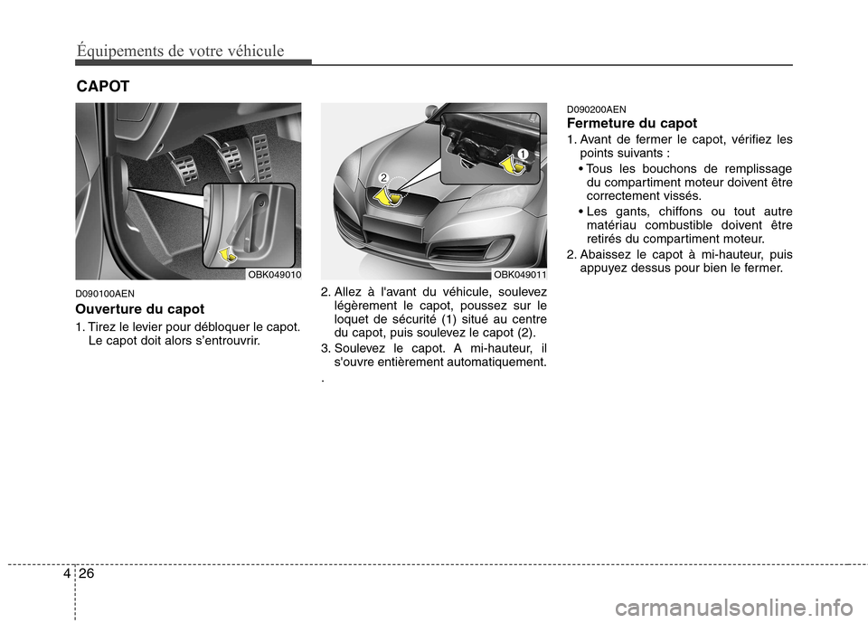 Hyundai Genesis Coupe 2011  Manuel du propriétaire (in French) Équipements de votre véhicule
26
4
D090100AEN 
Ouverture du capot 
1. Tirez le levier pour débloquer le capot.
Le capot doit alors s’entrouvrir. 2. Allez à lavant du véhicule, soulevez
légèr
