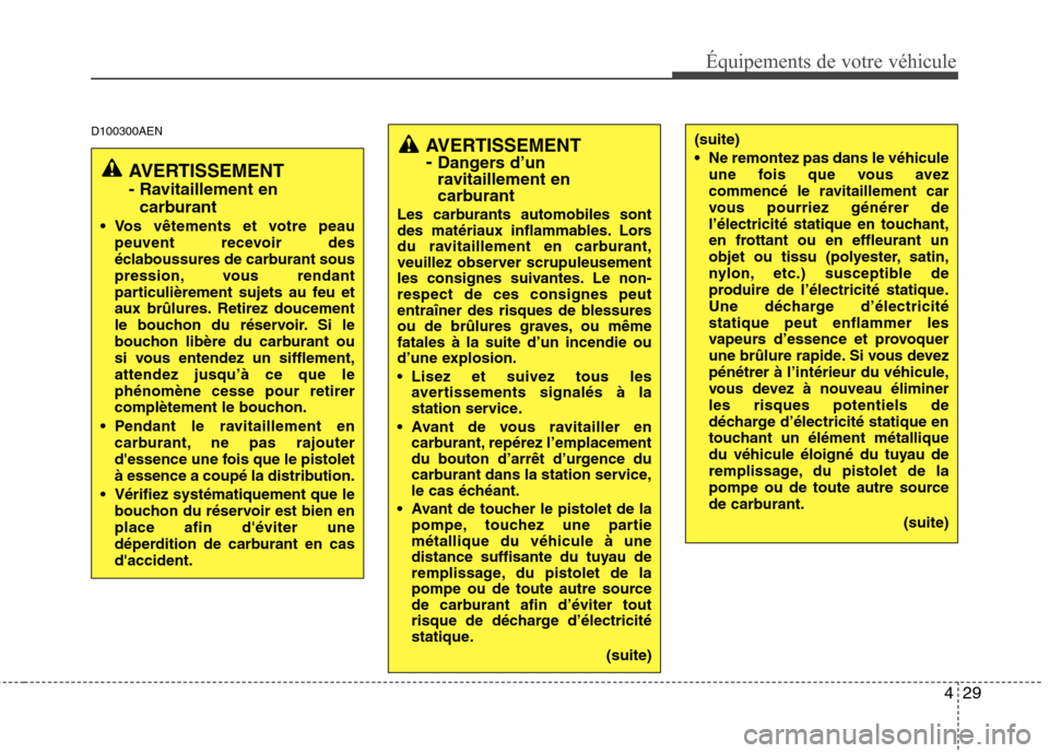 Hyundai Genesis Coupe 2011  Manuel du propriétaire (in French) 429
Équipements de votre véhicule
D100300AENAVERTISSEMENT -  Dangers d’un
ravitaillement en 
carburant
Les carburants automobiles sont 
des matériaux inflammables. Lors
du ravitaillement en carbu