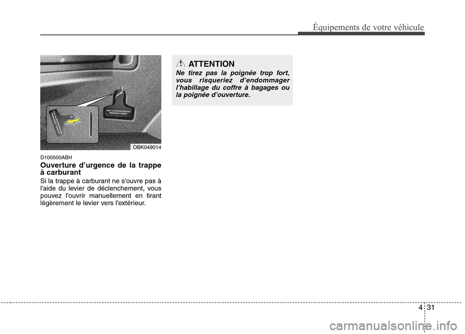 Hyundai Genesis Coupe 2011  Manuel du propriétaire (in French) 431
Équipements de votre véhicule
D100500ABH 
Ouverture d’urgence de la trappe 
à carburant 
Si la trappe à carburant ne souvre pas à 
laide du levier de déclenchement, vous
pouvez louvrir 