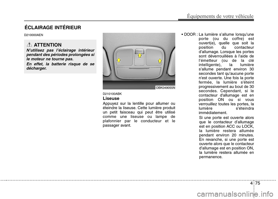 Hyundai Genesis Coupe 2011  Manuel du propriétaire (in French) 475
Équipements de votre véhicule
ÉCLAIRAGE INTÉRIEUR
D210000AEN
D210100ABK Liseuse
Appuyez sur la lentille pour allumer ou 
éteindre la liseuse. Cette lumière produit
un petit faisceau qui peut